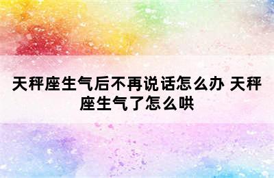 天秤座生气后不再说话怎么办 天秤座生气了怎么哄